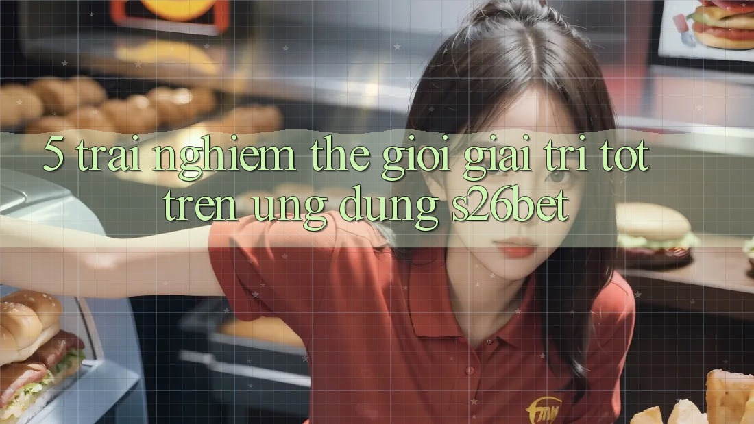 5. Trải nghiệm Thế Giới Giải Trí Tốt Trên Ứng dụng S26bet