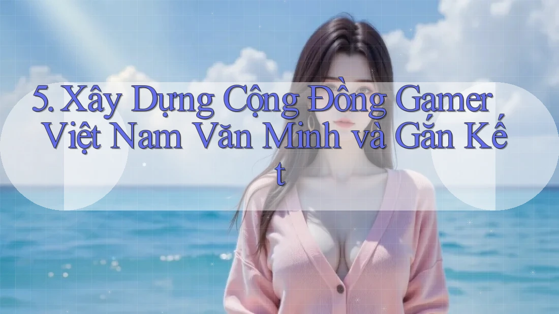 5. Xây Dựng Cộng Đồng Gamer Việt Nam Văn Minh và Gắn Kết