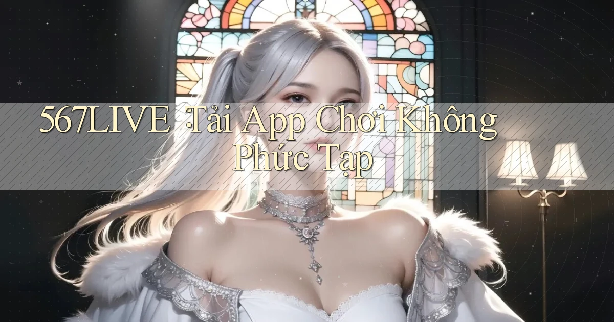 567live： Tải App Chơi Không Phức Tạp