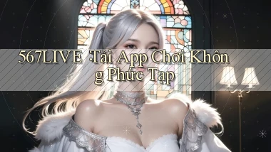 567live： Tải App Chơi Không Phức Tạp
