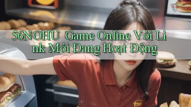 56nohu： Game Online Với Link Mới Đang Hoạt Động