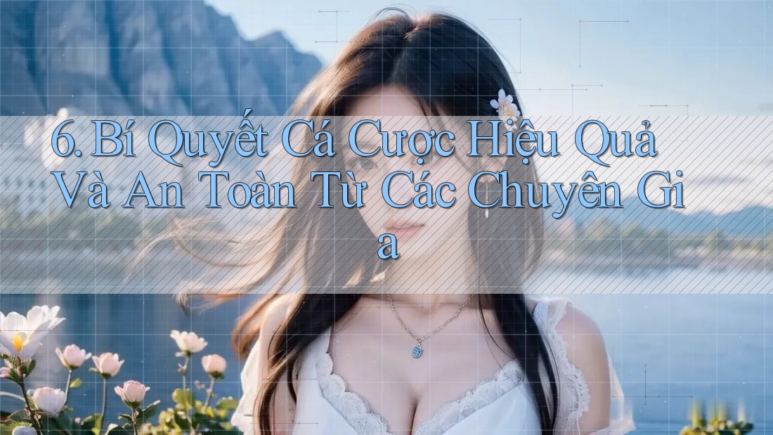 6. Bí Quyết Cá Cược Hiệu Quả Và An Toàn Từ Các Chuyên Gia 6. Bí Quyết Cá Cược Hiệu Quả Và An Toàn Từ Các Chuyên Gia