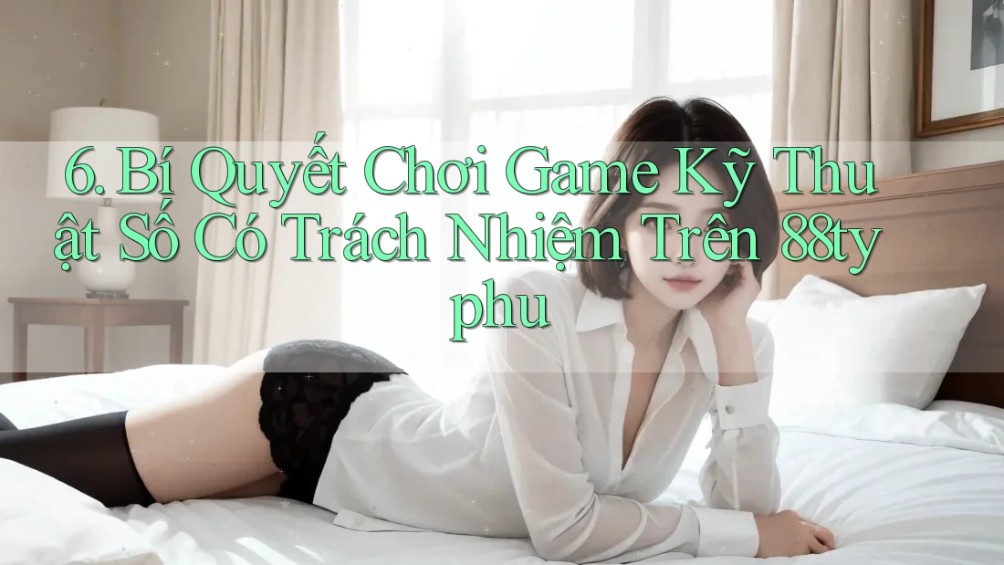 6. Bí Quyết Chơi Game Kỹ Thuật Số Có Trách Nhiệm Trên 88typhu 6. Bí Quyết Chơi Game Kỹ Thuật Số Có Trách Nhiệm Trên 88typhu