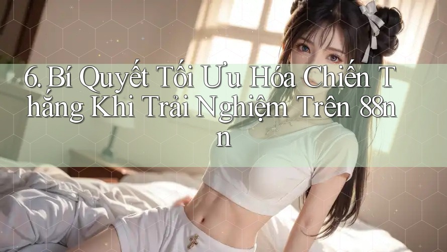 6. Bí Quyết Tối Ưu Hóa Chiến Thắng Khi Trải Nghiệm Trên 88nn 6. Bí Quyết Tối Ưu Hóa Chiến Thắng Khi Trải Nghiệm Trên 88nn