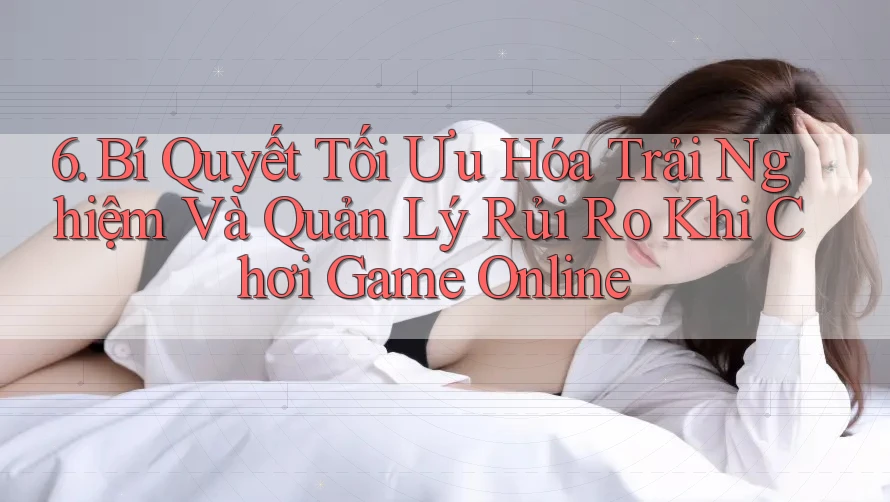 6. Bí Quyết Tối Ưu Hóa Trải Nghiệm Và Quản Lý Rủi Ro Khi Chơi Game Online