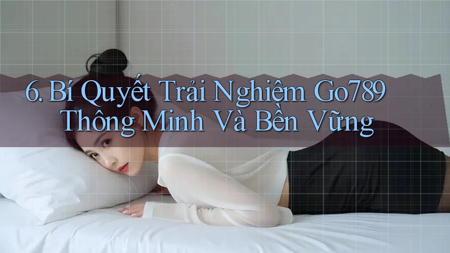6. Bí Quyết Trải Nghiệm Go789 Thông Minh Và Bền Vững 6. Bí Quyết Trải Nghiệm Go789 Thông Minh Và Bền Vững