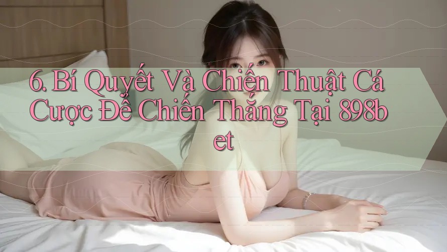 6. Bí Quyết Và Chiến Thuật Cá Cược Để Chiến Thắng Tại 898bet