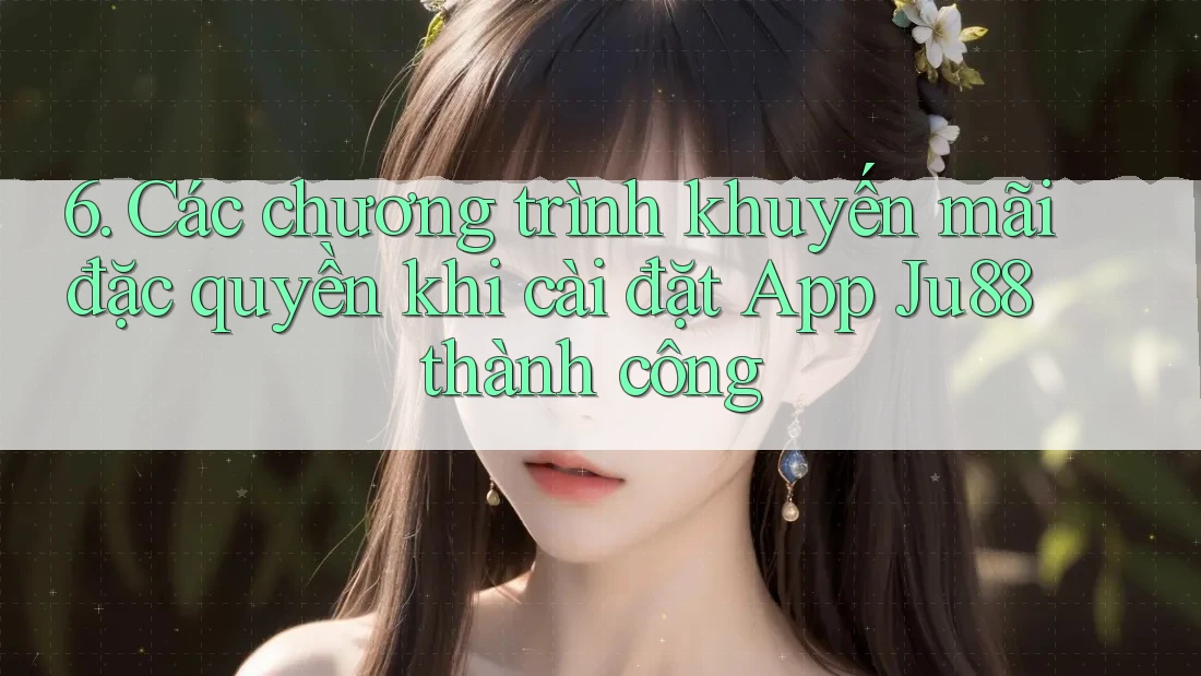 6. Các chương trình khuyến mãi đặc quyền khi cài đặt App Ju88 thành công