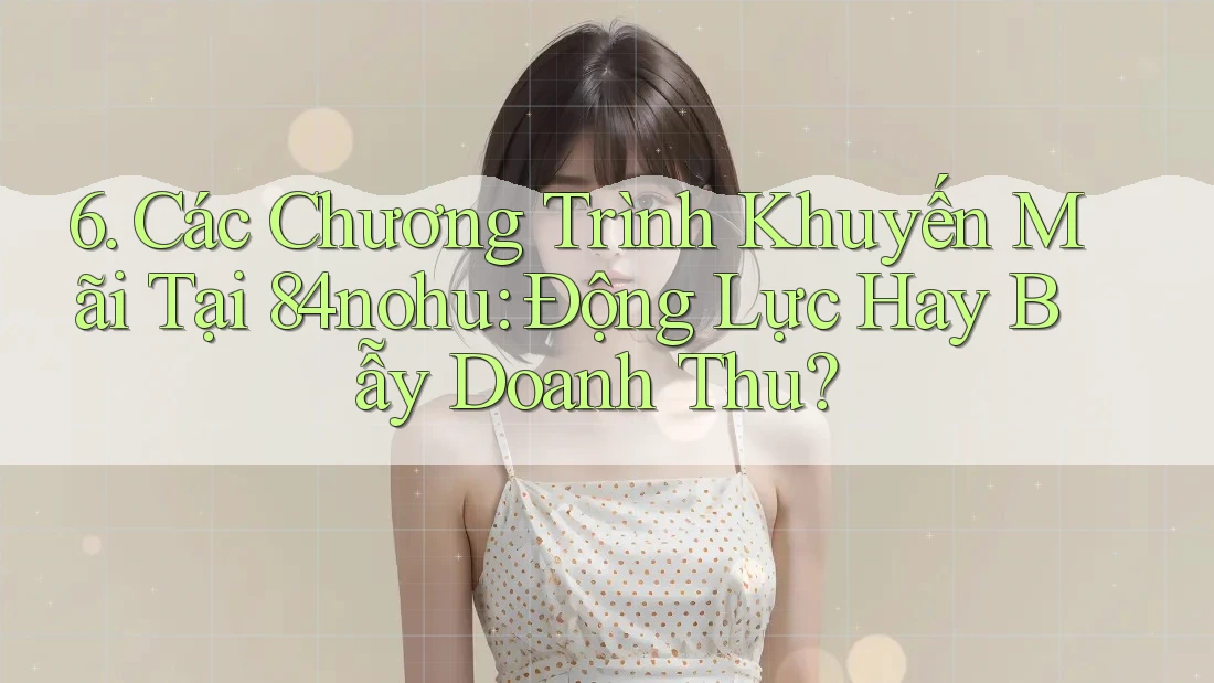 6. Các Chương Trình Khuyến Mãi Tại 84nohu: Động Lực Hay Bẫy Doanh Thu?