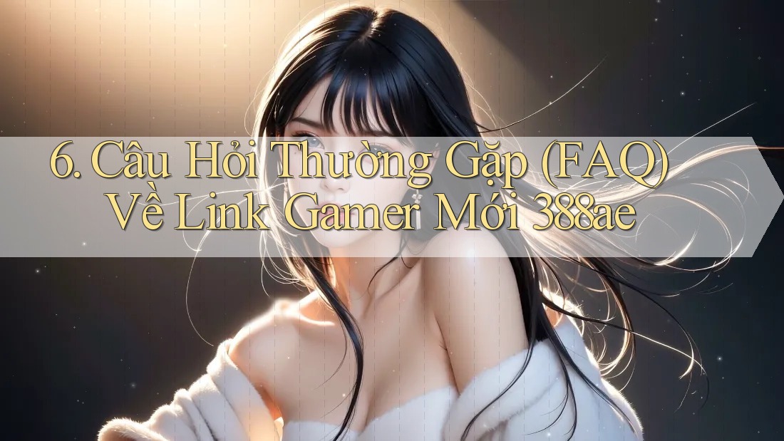 6. Câu Hỏi Thường Gặp (FAQ) Về Link Gamer Mới 388ae