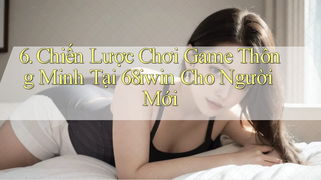 6. Chiến Lược Chơi Game Thông Minh Tại 68iwin Cho Người Mới