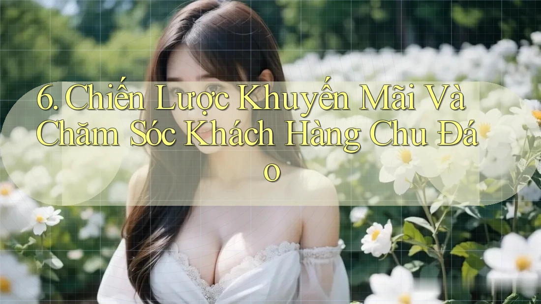 6. Chiến Lược Khuyến Mãi Và Chăm Sóc Khách Hàng Chu Đáo 6. Chiến Lược Khuyến Mãi Và Chăm Sóc Khách Hàng Chu Đáo