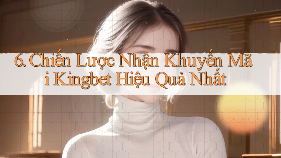 6. Chiến Lược Nhận Khuyến Mãi Kingbet Hiệu Quả Nhất 6. Chiến Lược Nhận Khuyến Mãi Kingbet Hiệu Quả Nhất