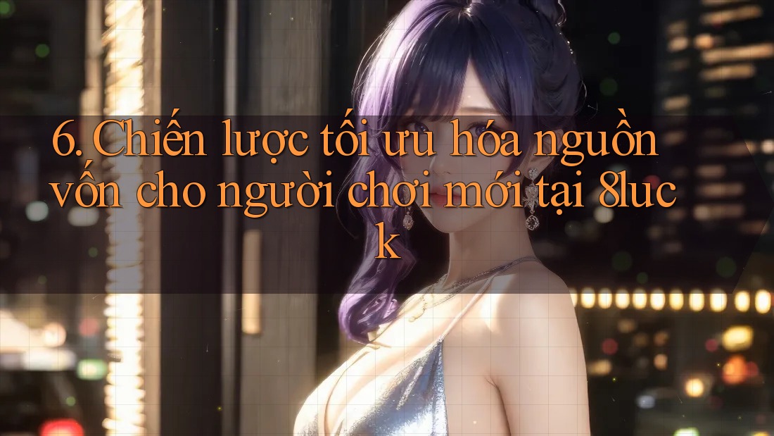 6. Chiến lược tối ưu hóa nguồn vốn cho người chơi mới tại 8luck 6. Chiến lược tối ưu hóa nguồn vốn cho người chơi mới tại 8luck