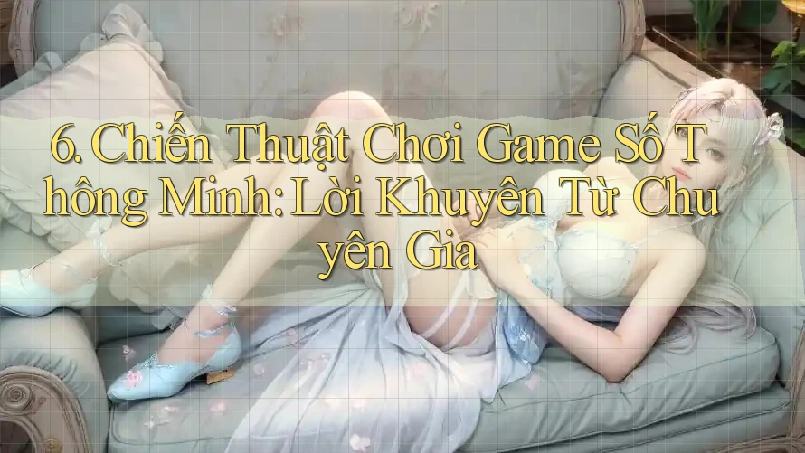 6. Chiến Thuật Chơi Game Số Thông Minh: Lời Khuyên Từ Chuyên Gia 6. Chiến Thuật Chơi Game Số Thông Minh: Lời Khuyên Từ Chuyên Gia