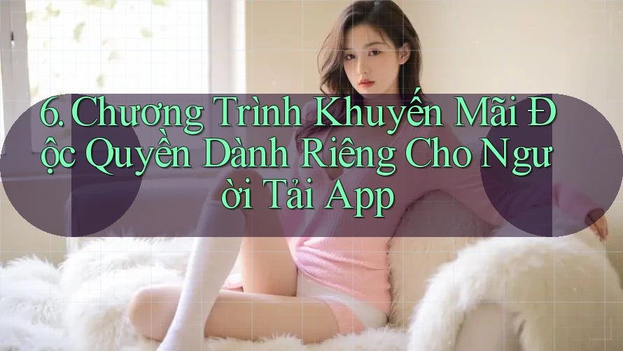 6. Chương Trình Khuyến Mãi Độc Quyền Dành Riêng Cho Người Tải App 6. Chương Trình Khuyến Mãi Độc Quyền Dành Riêng Cho Người Tải App