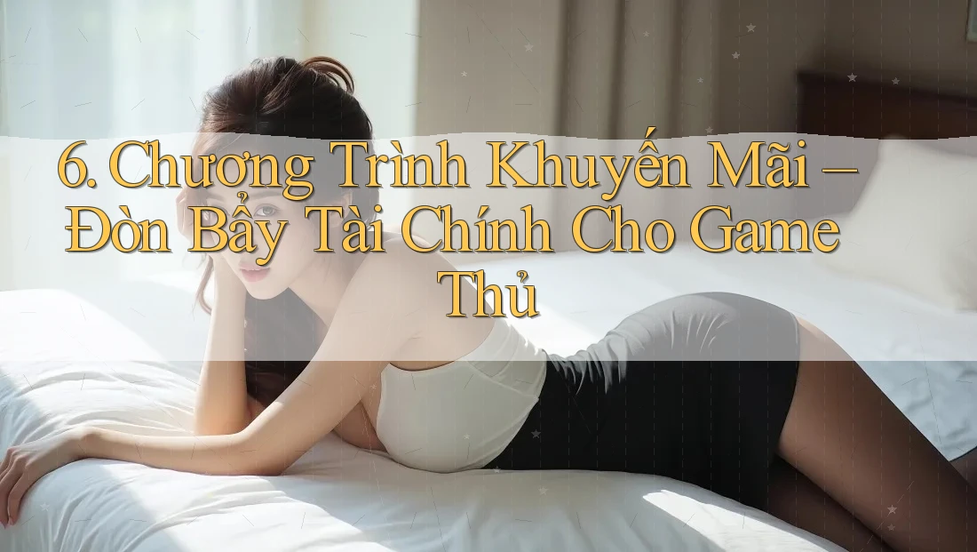 6. Chương Trình Khuyến Mãi – Đòn Bẩy Tài Chính Cho Game Thủ