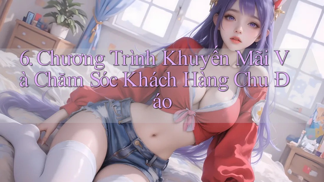 6. Chương Trình Khuyến Mãi Và Chăm Sóc Khách Hàng Chu Đáo