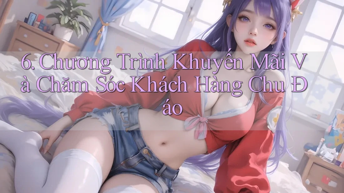 6. Chương Trình Khuyến Mãi Và Chăm Sóc Khách Hàng Chu Đáo