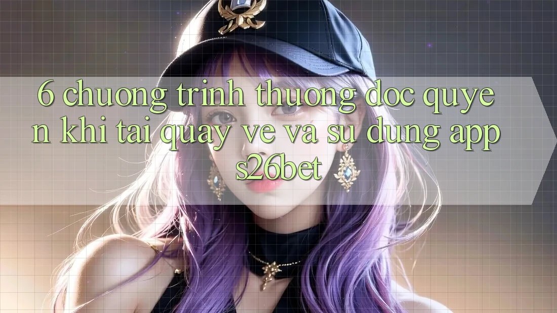 6. Chương trình thưởng Độc Quyền Khi Tải quay về Và Sử Dụng App S26bet