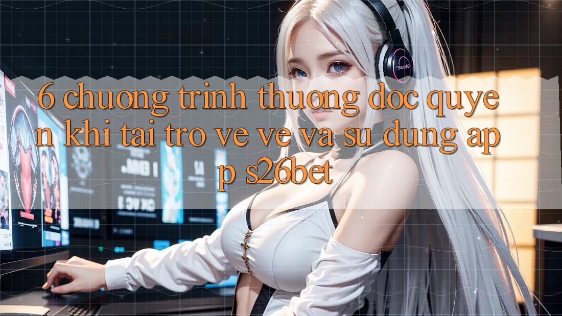 6. Chương trình thưởng Độc Quyền Khi Tải trở về về Và Sử Dụng App S26bet 6. Chương trình thưởng Độc Quyền Khi Tải trở về về Và Sử Dụng App S26bet