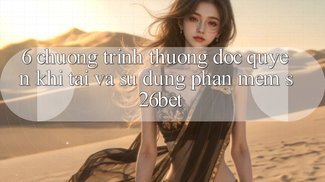 6. Chương trình thưởng Độc Quyền Khi Tải Và Sử Dụng Phần mềm S26bet 6. Chương trình thưởng Độc Quyền Khi Tải Và Sử Dụng Phần mềm S26bet