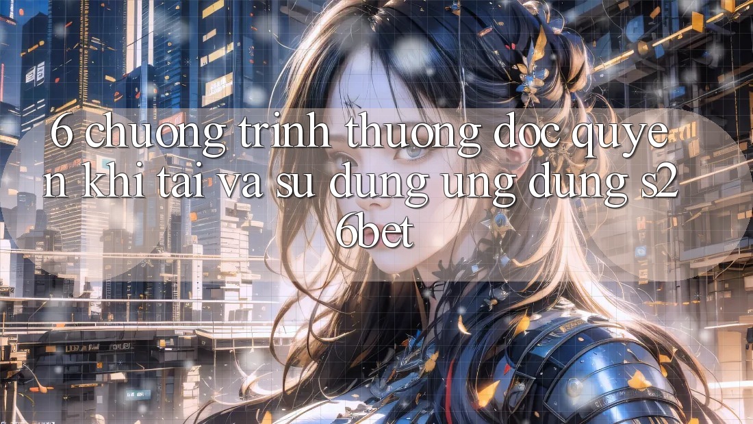 6. Chương trình thưởng Độc Quyền Khi Tải Và Sử Dụng Ứng dụng S26bet