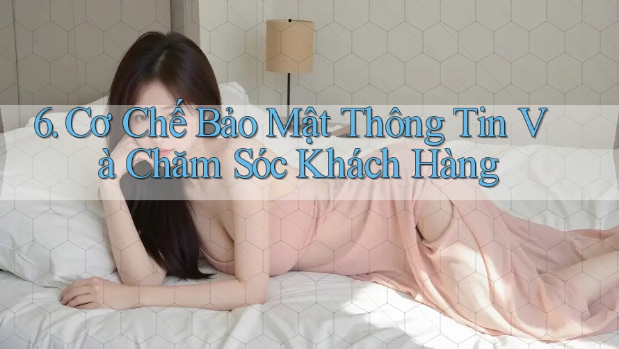 6. Cơ Chế Bảo Mật Thông Tin Và Chăm Sóc Khách Hàng