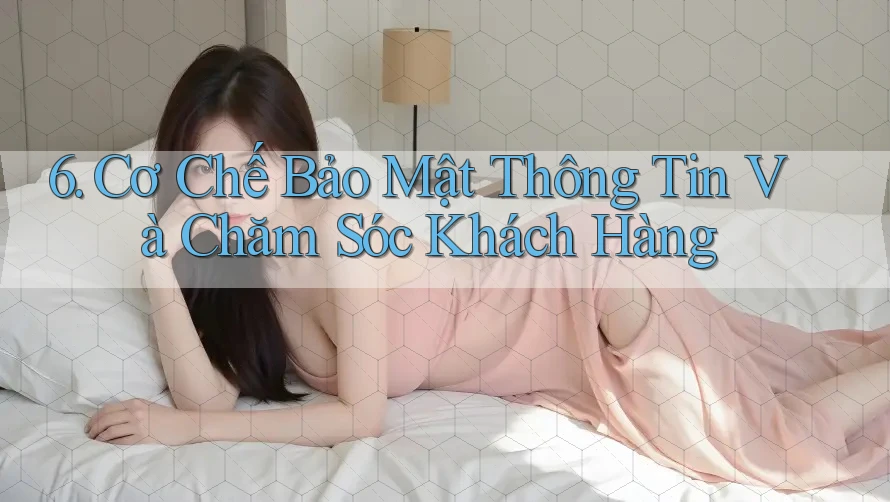 6. Cơ Chế Bảo Mật Thông Tin Và Chăm Sóc Khách Hàng 6. Cơ Chế Bảo Mật Thông Tin Và Chăm Sóc Khách Hàng