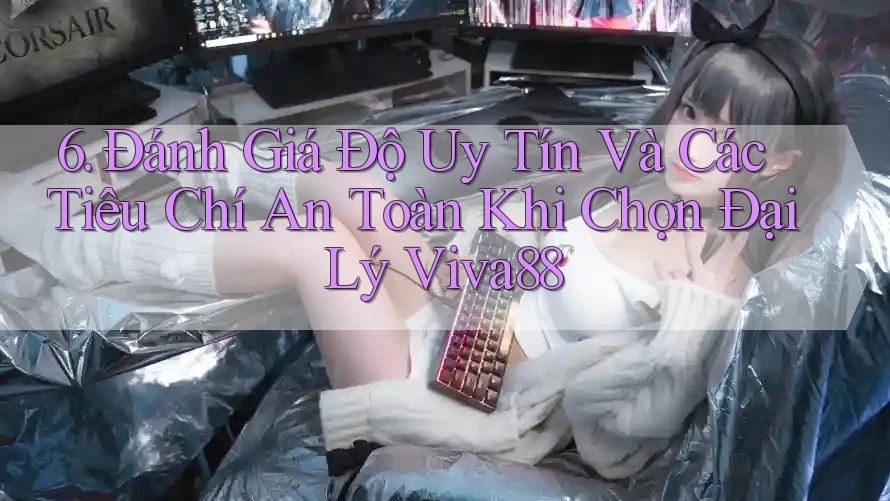 6. Đánh Giá Độ Uy Tín Và Các Tiêu Chí An Toàn Khi Chọn Đại Lý Viva88 6. Đánh Giá Độ Uy Tín Và Các Tiêu Chí An Toàn Khi Chọn Đại Lý Viva88