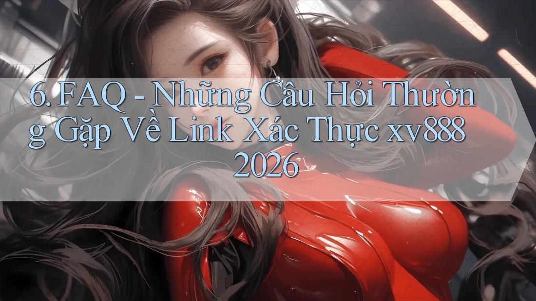 6. FAQ - Những Câu Hỏi Thường Gặp Về Link Xác Thực xv888 2026 6. FAQ - Những Câu Hỏi Thường Gặp Về Link Xác Thực xv888 2026