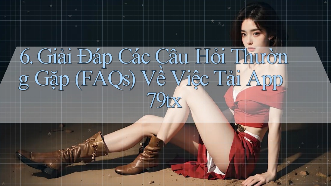 6. Giải Đáp Các Câu Hỏi Thường Gặp (FAQs) Về Việc Tải App 79tx 6. Giải Đáp Các Câu Hỏi Thường Gặp (FAQs) Về Việc Tải App 79tx