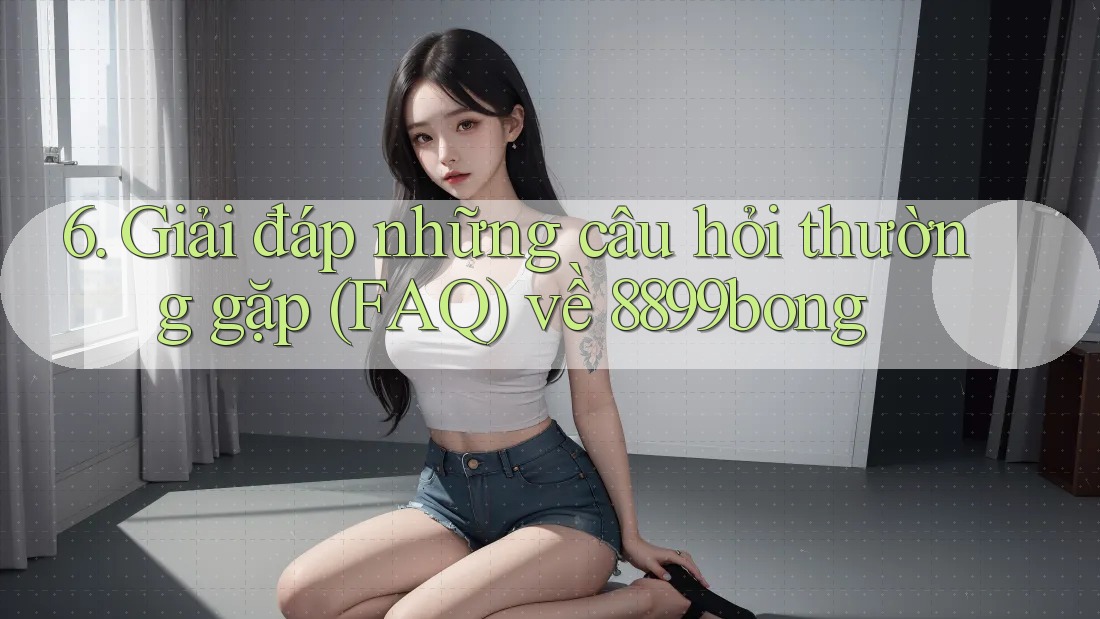 6. Giải đáp những câu hỏi thường gặp (FAQ) về 8899bong 6. Giải đáp những câu hỏi thường gặp (FAQ) về 8899bong