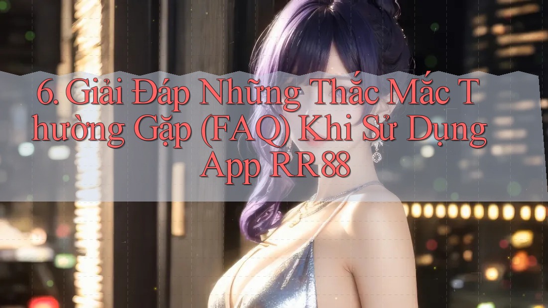 6. Giải Đáp Những Thắc Mắc Thường Gặp (FAQ) Khi Sử Dụng App RR88 6. Giải Đáp Những Thắc Mắc Thường Gặp (FAQ) Khi Sử Dụng App RR88
