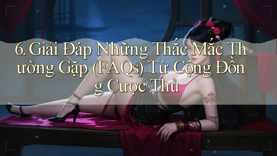 6. Giải Đáp Những Thắc Mắc Thường Gặp (FAQs) Từ Cộng Đồng Cược Thủ