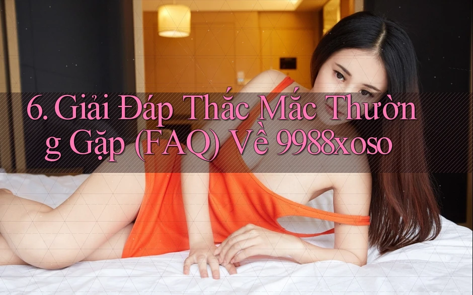 6. Giải Đáp Thắc Mắc Thường Gặp (FAQ) Về 9988xoso 6. Giải Đáp Thắc Mắc Thường Gặp (FAQ) Về 9988xoso