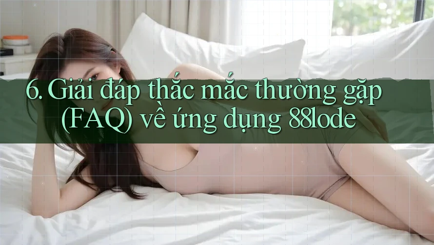 6. Giải đáp thắc mắc thường gặp (FAQ) về ứng dụng 88lode 6. Giải đáp thắc mắc thường gặp (FAQ) về ứng dụng 88lode