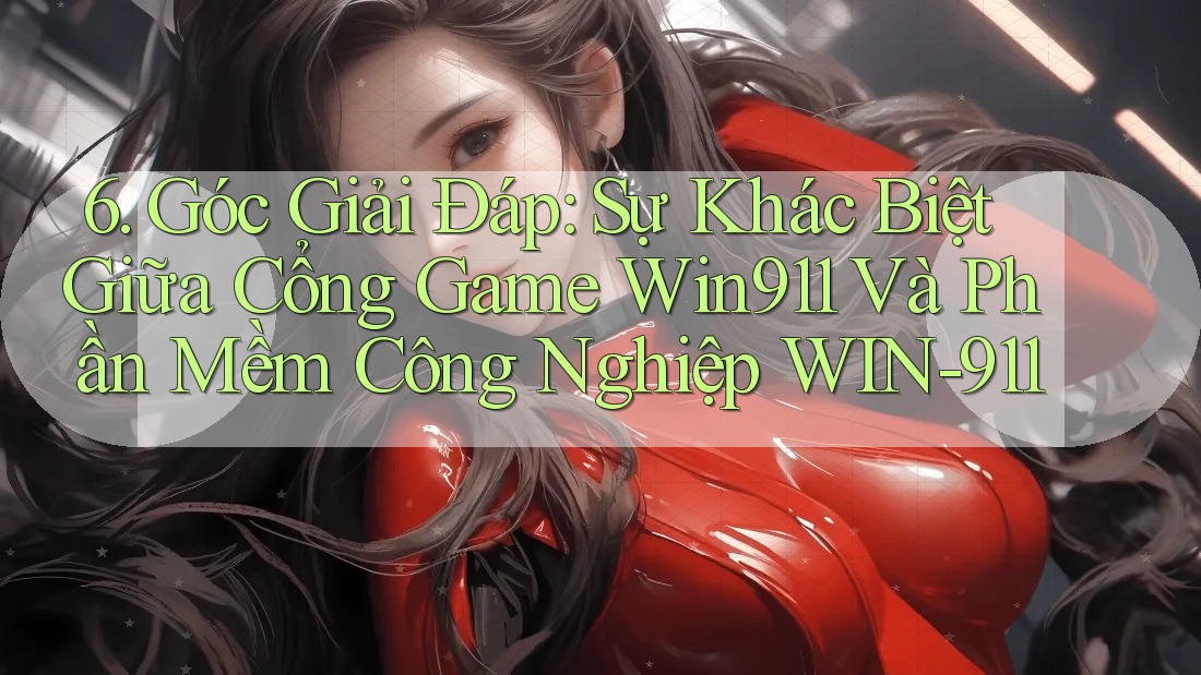 6. Góc Giải Đáp: Sự Khác Biệt Giữa Cổng Game Win911 Và Phần Mềm Công Nghiệp WIN-911 6. Góc Giải Đáp: Sự Khác Biệt Giữa Cổng Game Win911 Và Phần Mềm Công Nghiệp WIN-911