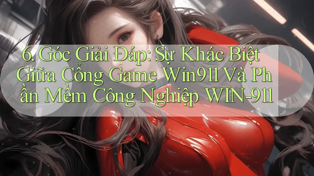 6. Góc Giải Đáp: Sự Khác Biệt Giữa Cổng Game Win911 Và Phần Mềm Công Nghiệp WIN-911