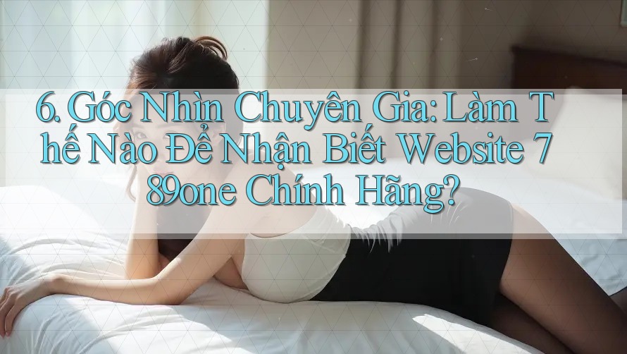 6. Góc Nhìn Chuyên Gia: Làm Thế Nào Để Nhận Biết Website 789one Chính Hãng? 6. Góc Nhìn Chuyên Gia: Làm Thế Nào Để Nhận Biết Website 789one Chính Hãng?