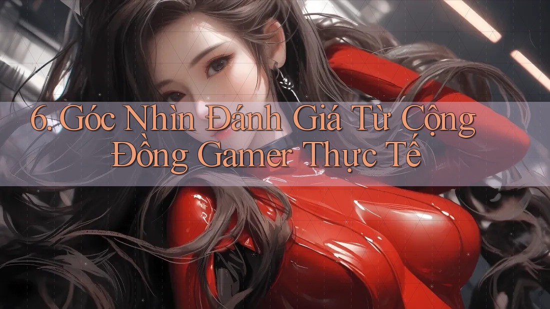 6. Góc Nhìn Đánh Giá Từ Cộng Đồng Gamer Thực Tế