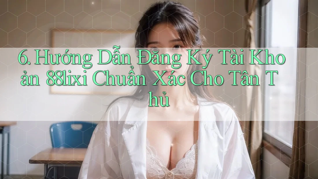 6. Hướng Dẫn Đăng Ký Tài Khoản 88lixi Chuẩn Xác Cho Tân Thủ 6. Hướng Dẫn Đăng Ký Tài Khoản 88lixi Chuẩn Xác Cho Tân Thủ