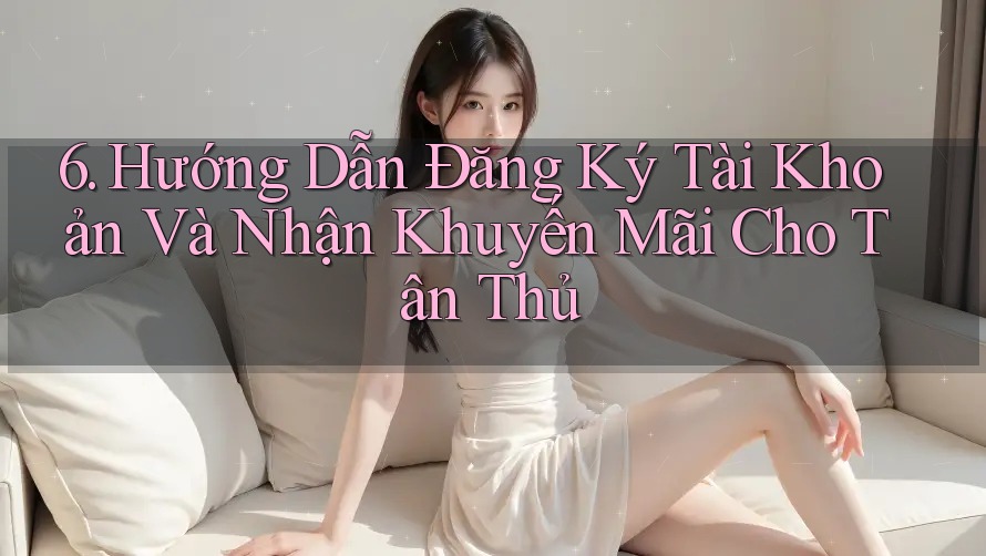 6. Hướng Dẫn Đăng Ký Tài Khoản Và Nhận Khuyến Mãi Cho Tân Thủ