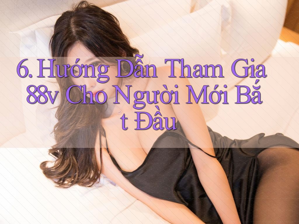 6. Hướng Dẫn Tham Gia 88v Cho Người Mới Bắt Đầu 6. Hướng Dẫn Tham Gia 88v Cho Người Mới Bắt Đầu