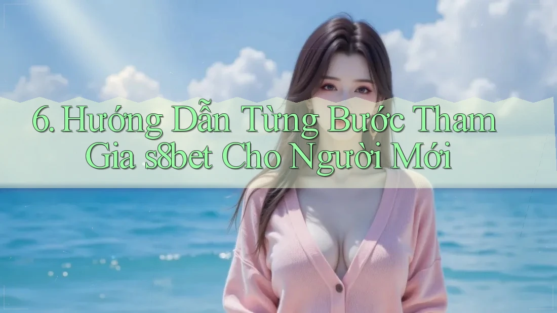 6. Hướng Dẫn Từng Bước Tham Gia s8bet Cho Người Mới