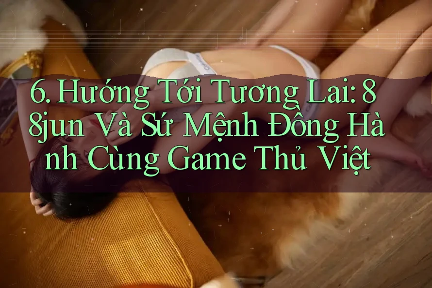 6. Hướng Tới Tương Lai: 88jun Và Sứ Mệnh Đồng Hành Cùng Game Thủ Việt 6. Hướng Tới Tương Lai: 88jun Và Sứ Mệnh Đồng Hành Cùng Game Thủ Việt