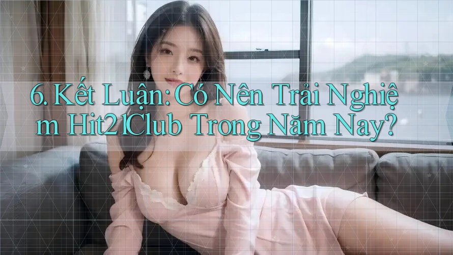 6. Kết Luận: Có Nên Trải Nghiệm Hit21Club Trong Năm Nay?
