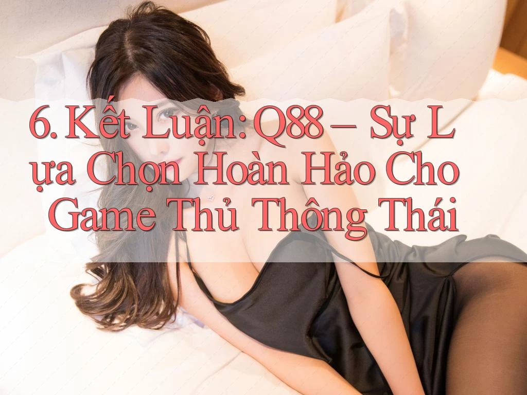 6. Kết Luận: Q88 – Sự Lựa Chọn Hoàn Hảo Cho Game Thủ Thông Thái