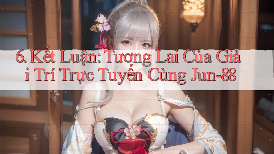 6. Kết Luận: Tương Lai Của Giải Trí Trực Tuyến Cùng Jun-88 6. Kết Luận: Tương Lai Của Giải Trí Trực Tuyến Cùng Jun-88