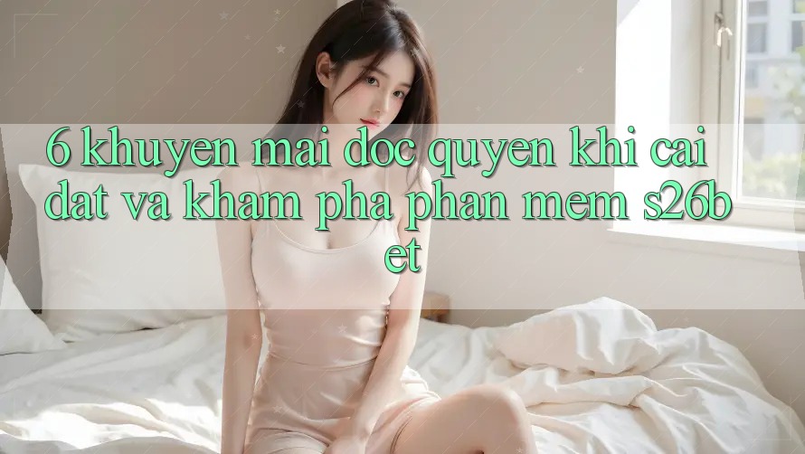 6. Khuyến Mãi Độc Quyền Khi Cài Đặt Và Khám phá Phần mềm S26bet 6. Khuyến Mãi Độc Quyền Khi Cài Đặt Và Khám phá Phần mềm S26bet